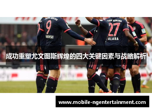 成功重塑尤文图斯辉煌的四大关键因素与战略解析