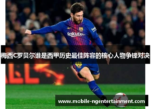 梅西C罗贝尔谁是西甲历史最佳阵容的核心人物争锋对决