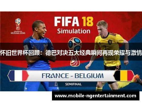 怀旧世界杯回顾：德巴对决五大经典瞬间再现荣耀与激情