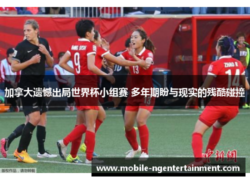 加拿大遗憾出局世界杯小组赛 多年期盼与现实的残酷碰撞