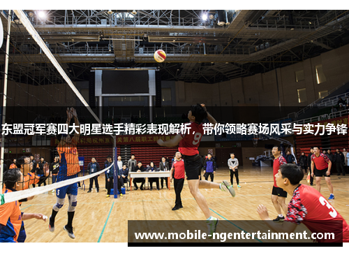 东盟冠军赛四大明星选手精彩表现解析，带你领略赛场风采与实力争锋