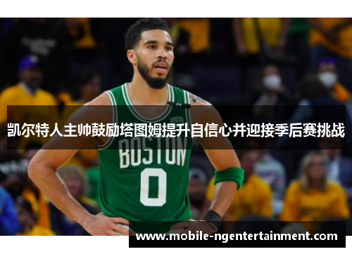 凯尔特人主帅鼓励塔图姆提升自信心并迎接季后赛挑战