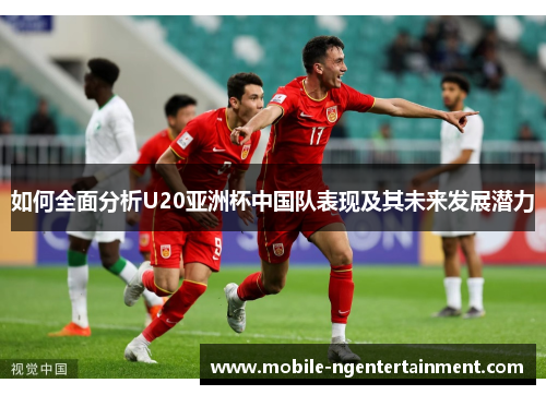 如何全面分析U20亚洲杯中国队表现及其未来发展潜力