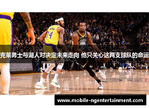 克莱勇士与湖人对决定未来走向 他只关心这两支球队的命运