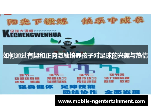 如何通过有趣和正向激励培养孩子对足球的兴趣与热情