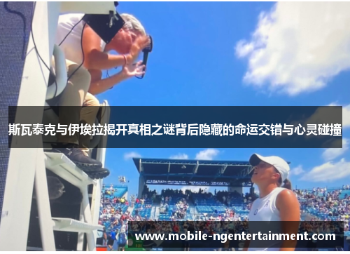 斯瓦泰克与伊埃拉揭开真相之谜背后隐藏的命运交错与心灵碰撞
