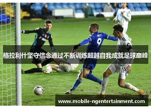 格拉利什坚守信念通过不断训练超越自我成就足球巅峰