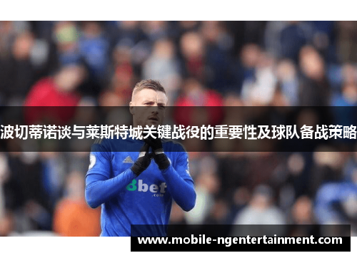 波切蒂诺谈与莱斯特城关键战役的重要性及球队备战策略