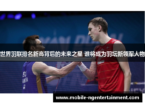 世界羽联排名新高背后的未来之星 谁将成为羽坛新领军人物
