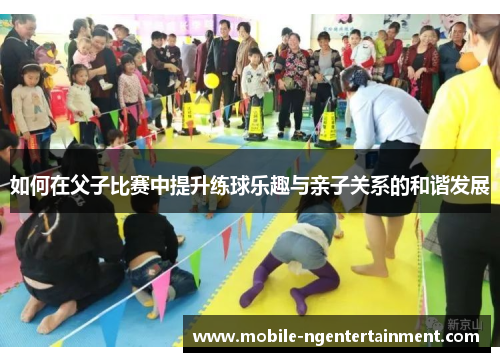 如何在父子比赛中提升练球乐趣与亲子关系的和谐发展