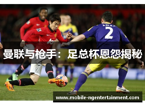 曼联与枪手：足总杯恩怨揭秘