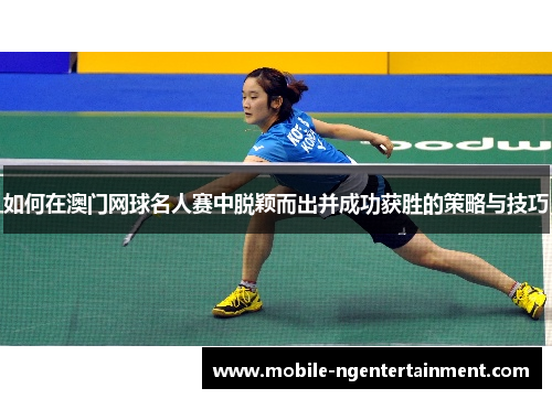 如何在澳门网球名人赛中脱颖而出并成功获胜的策略与技巧