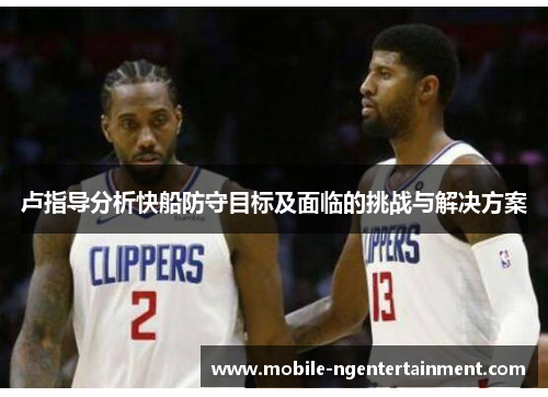 卢指导分析快船防守目标及面临的挑战与解决方案