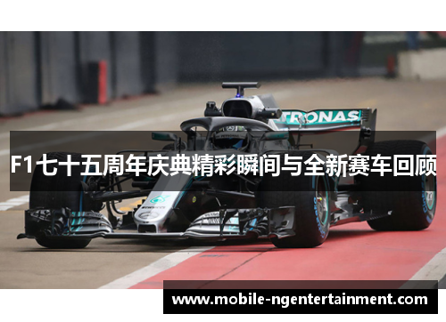 F1七十五周年庆典精彩瞬间与全新赛车回顾