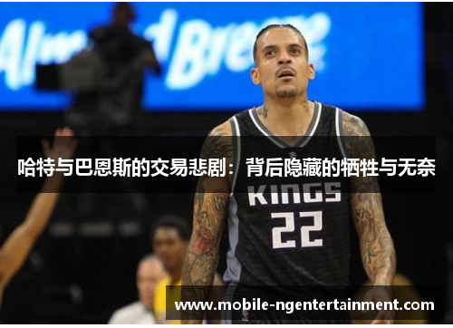 哈特与巴恩斯的交易悲剧：背后隐藏的牺牲与无奈