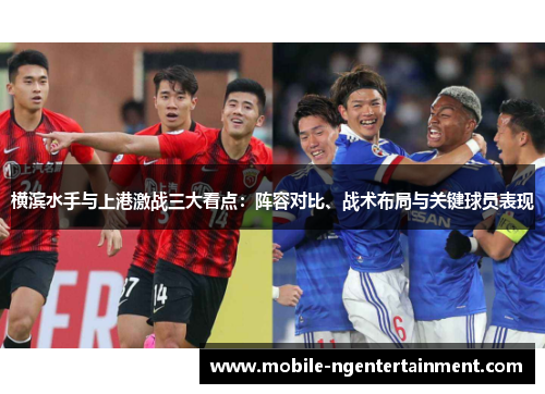 横滨水手与上港激战三大看点：阵容对比、战术布局与关键球员表现