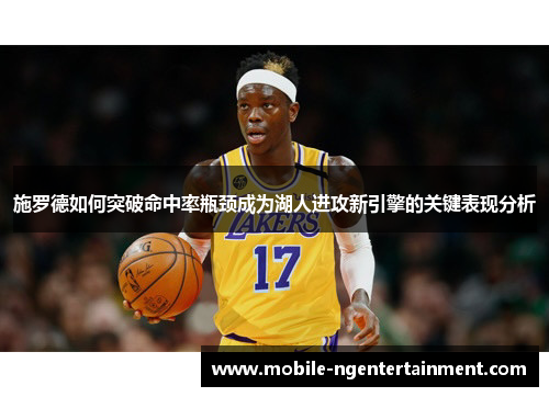 施罗德如何突破命中率瓶颈成为湖人进攻新引擎的关键表现分析