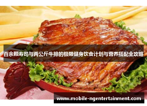百余颗寿司与两公斤牛排的极限健身饮食计划与营养搭配全攻略