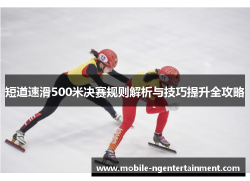 短道速滑500米决赛规则解析与技巧提升全攻略