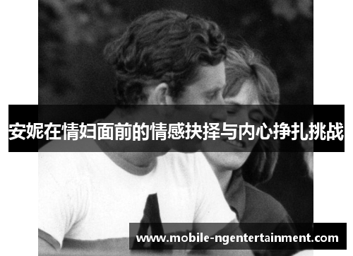 安妮在情妇面前的情感抉择与内心挣扎挑战