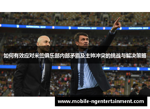 如何有效应对米兰俱乐部内部矛盾及主帅冲突的挑战与解决策略