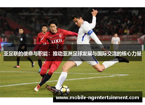 亚足联的使命与职能：推动亚洲足球发展与国际交流的核心力量