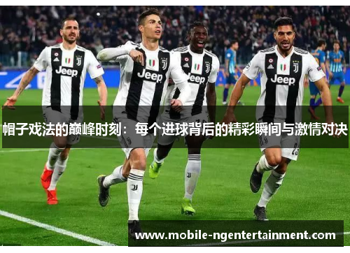 帽子戏法的巅峰时刻：每个进球背后的精彩瞬间与激情对决