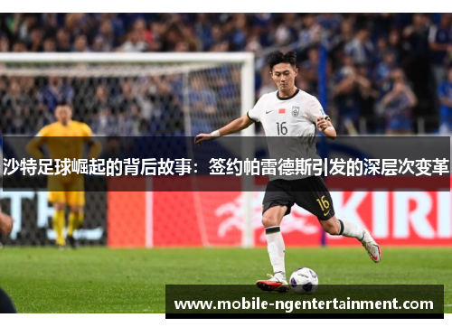 沙特足球崛起的背后故事：签约帕雷德斯引发的深层次变革