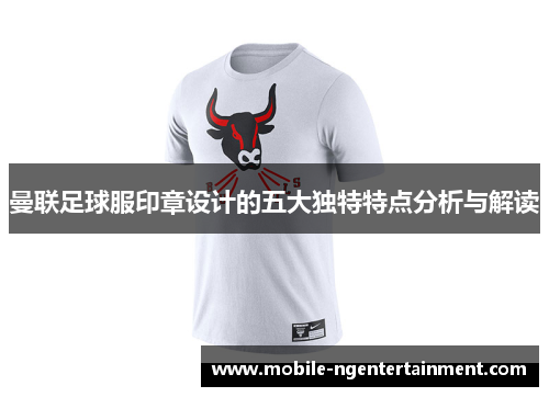 曼联足球服印章设计的五大独特特点分析与解读