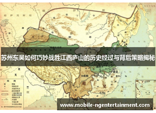 苏州东吴如何巧妙战胜江西庐山的历史经过与背后策略揭秘