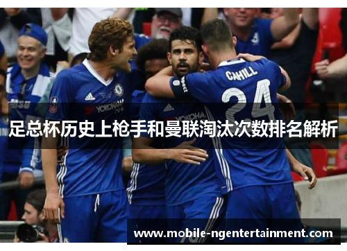 足总杯历史上枪手和曼联淘汰次数排名解析 足总杯历史上枪手和曼联淘汰次数排名解析