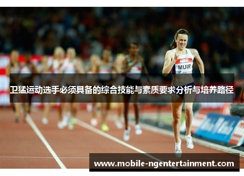 卫猛运动选手必须具备的综合技能与素质要求分析与培养路径