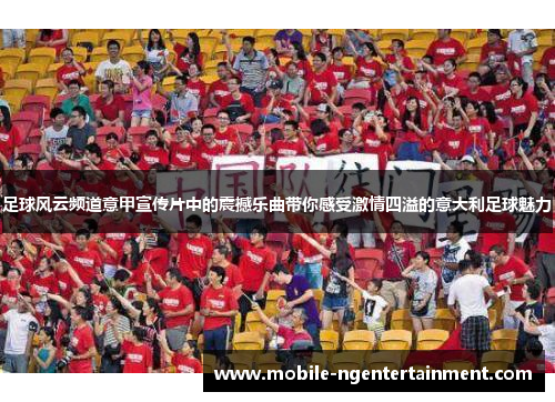 足球风云频道意甲宣传片中的震撼乐曲带你感受激情四溢的意大利足球魅力