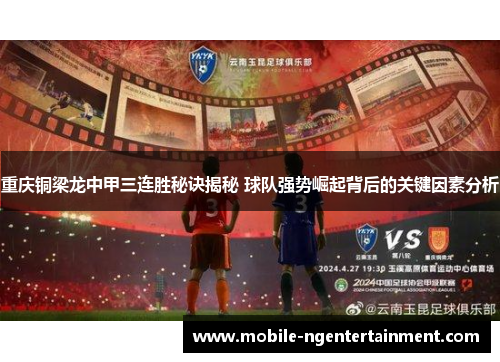 重庆铜梁龙中甲三连胜秘诀揭秘 球队强势崛起背后的关键因素分析
