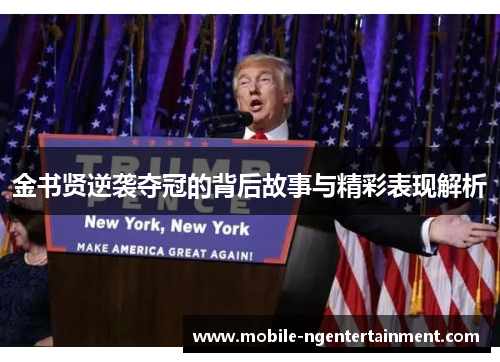 金书贤逆袭夺冠的背后故事与精彩表现解析 金书贤逆袭夺冠的背后故事与精彩表现解析