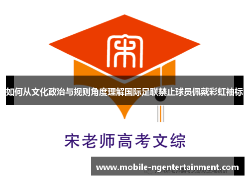 如何从文化政治与规则角度理解国际足联禁止球员佩戴彩虹袖标