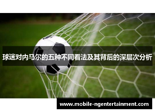 球迷对内马尔的五种不同看法及其背后的深层次分析