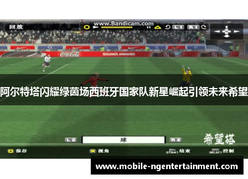 阿尔特塔闪耀绿茵场西班牙国家队新星崛起引领未来希望