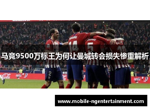 马竞9500万标王为何让曼城转会损失惨重解析