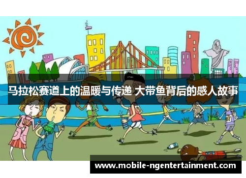 马拉松赛道上的温暖与传递 大带鱼背后的感人故事 马拉松赛道上的温暖与传递 大带鱼背后的感人故事
