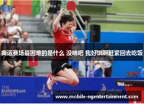 奥运赛场最困难的是什么 没啥吧 我好饿啊赶紧回去吃饭
