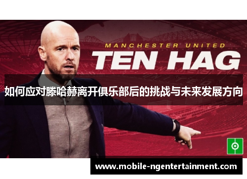 如何应对滕哈赫离开俱乐部后的挑战与未来发展方向