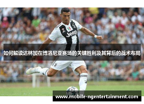 如何解读达林加在博洛尼亚赛场的关键胜利及其背后的战术布局