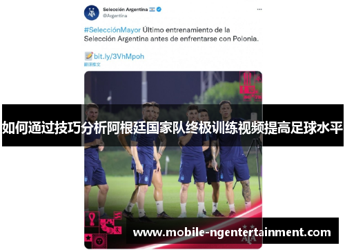 如何通过技巧分析阿根廷国家队终极训练视频提高足球水平 如何通过技巧分析阿根廷国家队终极训练视频提高足球水平