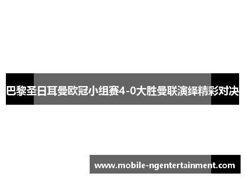 巴黎圣日耳曼欧冠小组赛4-0大胜曼联演绎精彩对决 巴黎圣日耳曼欧冠小组赛4-0大胜曼联演绎精彩对决
