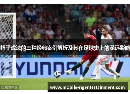 帽子戏法的三种经典案例解析及其在足球史上的深远影响