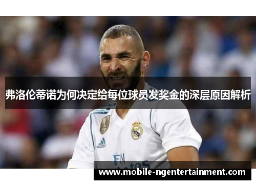 弗洛伦蒂诺为何决定给每位球员发奖金的深层原因解析