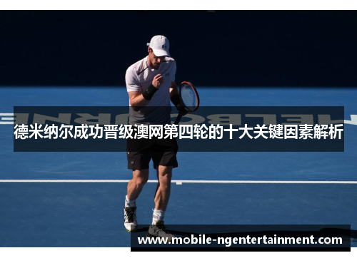 德米纳尔成功晋级澳网第四轮的十大关键因素解析