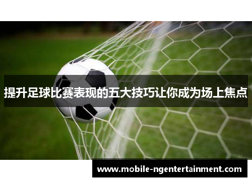 提升足球比赛表现的五大技巧让你成为场上焦点