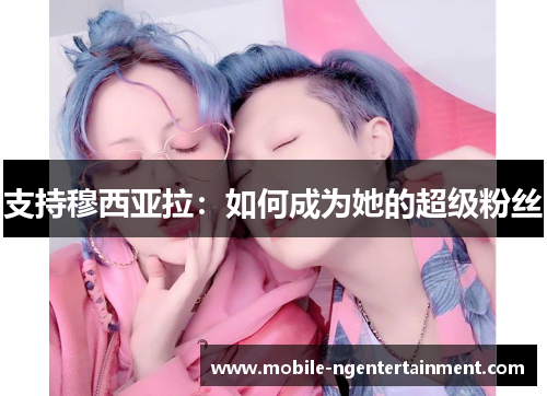 支持穆西亚拉:如何成为她的超级粉丝 支持穆西亚拉:如何成为她的超级粉丝